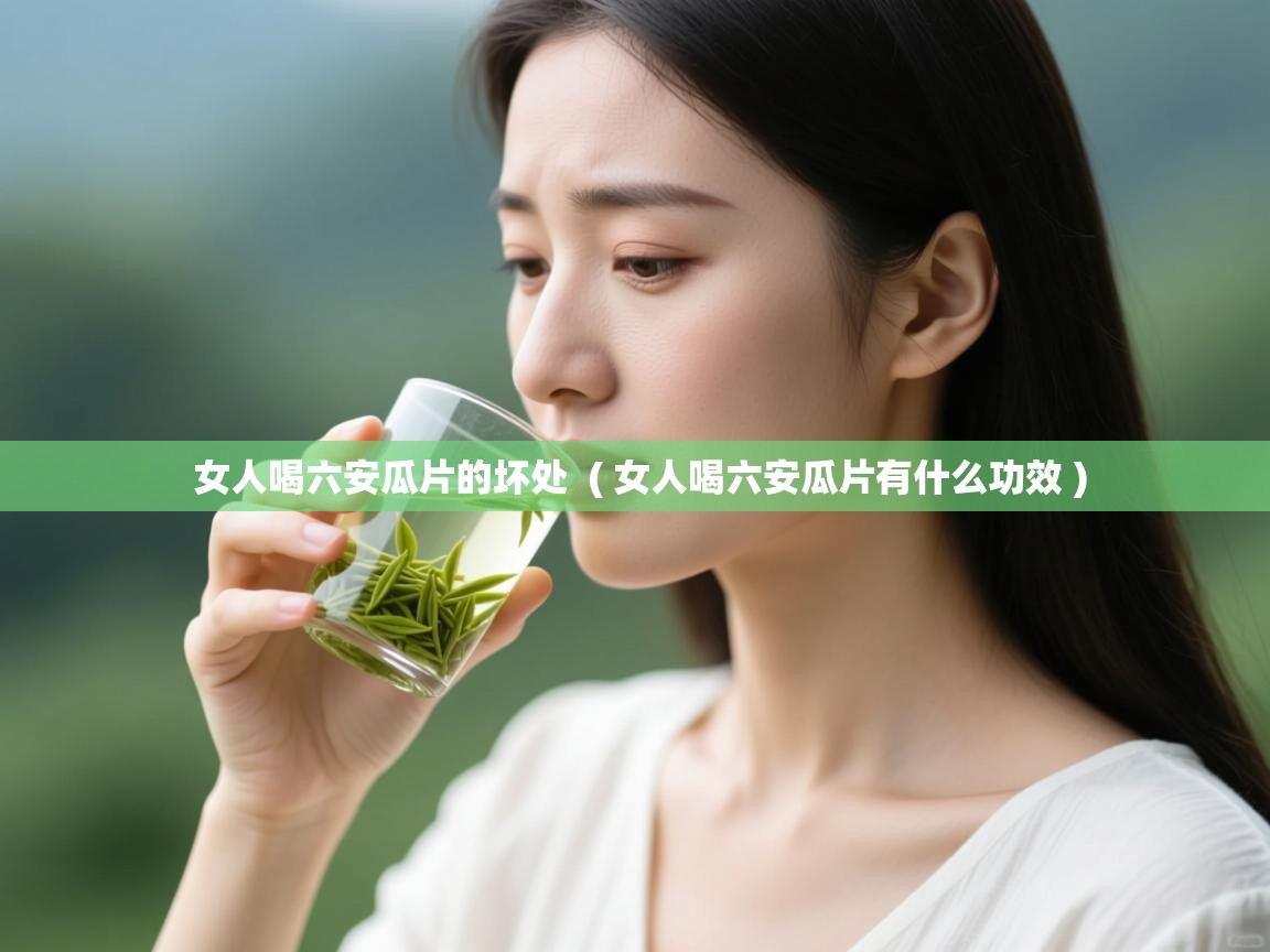  女人喝六安瓜片的坏处  ( 女人喝六安瓜片有什么功效 )