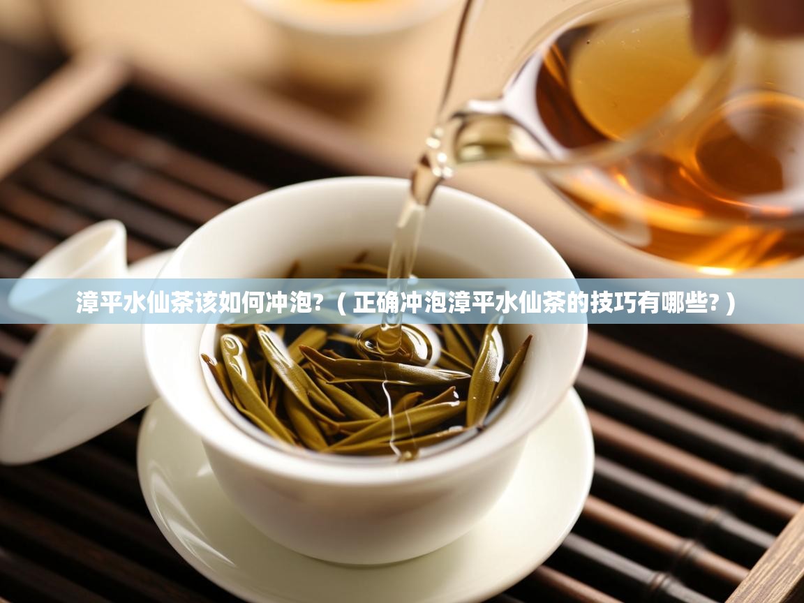  漳平水仙茶该如何冲泡?  ( 正确冲泡漳平水仙茶的技巧有哪些? )