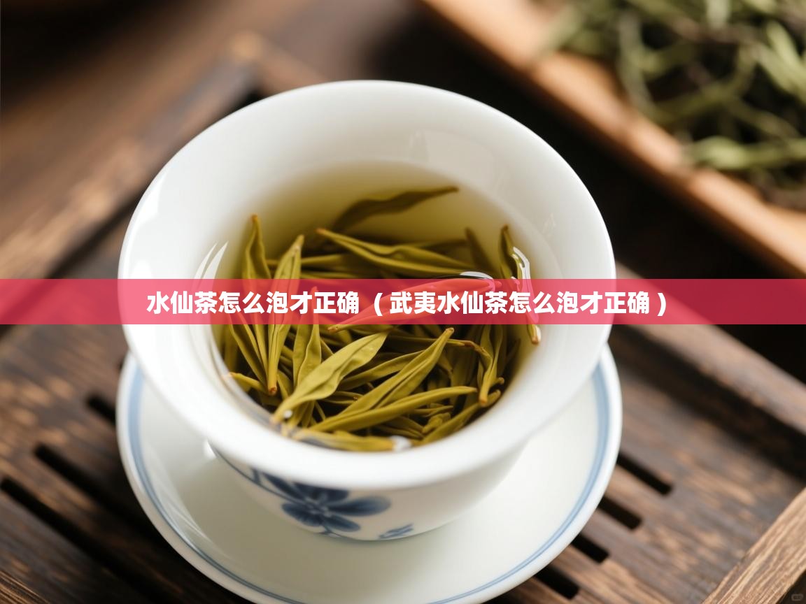  水仙茶怎么泡才正确  ( 武夷水仙茶怎么泡才正确 )
