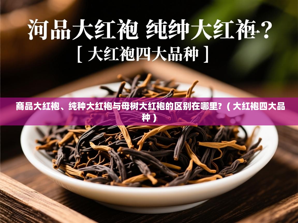  商品大红袍、纯种大红袍与母树大红袍的区别在哪里?  ( 大红袍四大品种 )