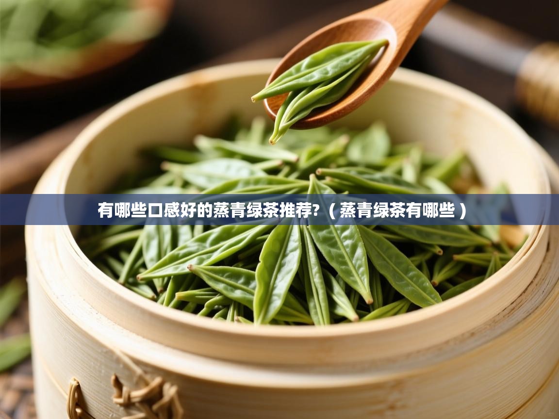 有哪些口感好的蒸青绿茶推荐?  ( 蒸青绿茶有哪些 )