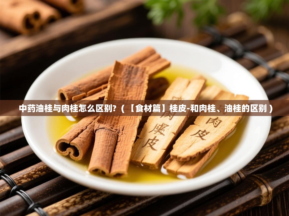  中药油桂与肉桂怎么区别?  ( 【食材篇】桂皮-和肉桂、油桂的区别 )