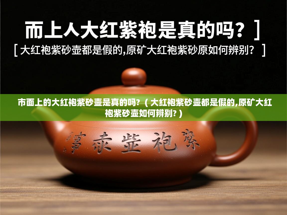  市面上的大红袍紫砂壶是真的吗?  ( 大红袍紫砂壶都是假的,原矿大红袍紫砂壶如何辨别? )