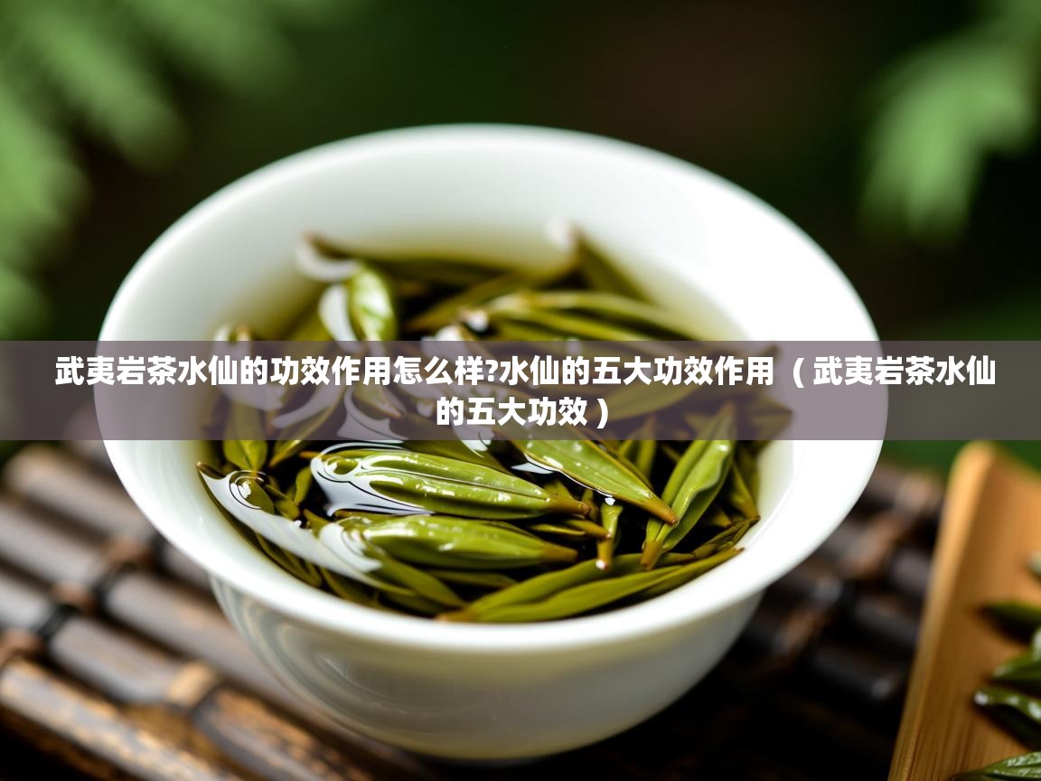  武夷岩茶水仙的功效作用怎么样?水仙的五大功效作用  ( 武夷岩茶水仙的五大功效 )