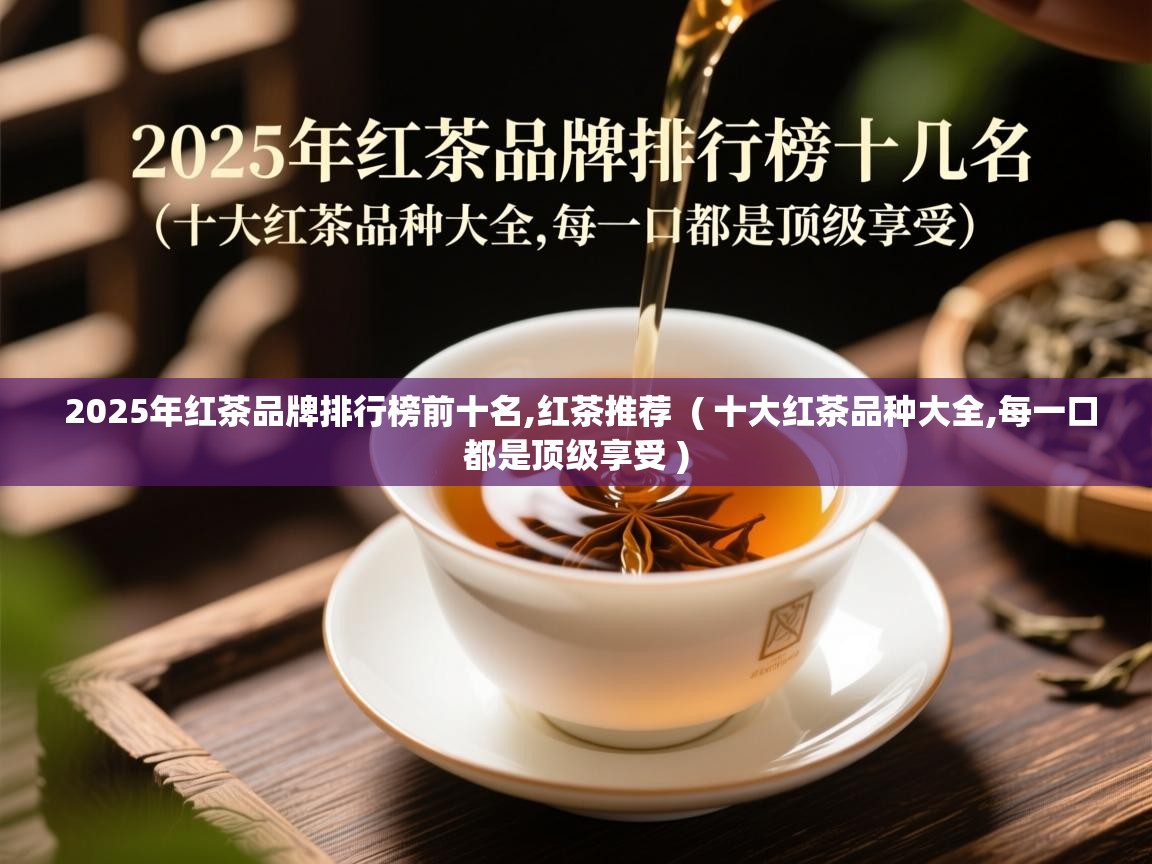  2025年红茶品牌排行榜前十名,红茶推荐  ( 十大红茶品种大全,每一口都是顶级享受 )