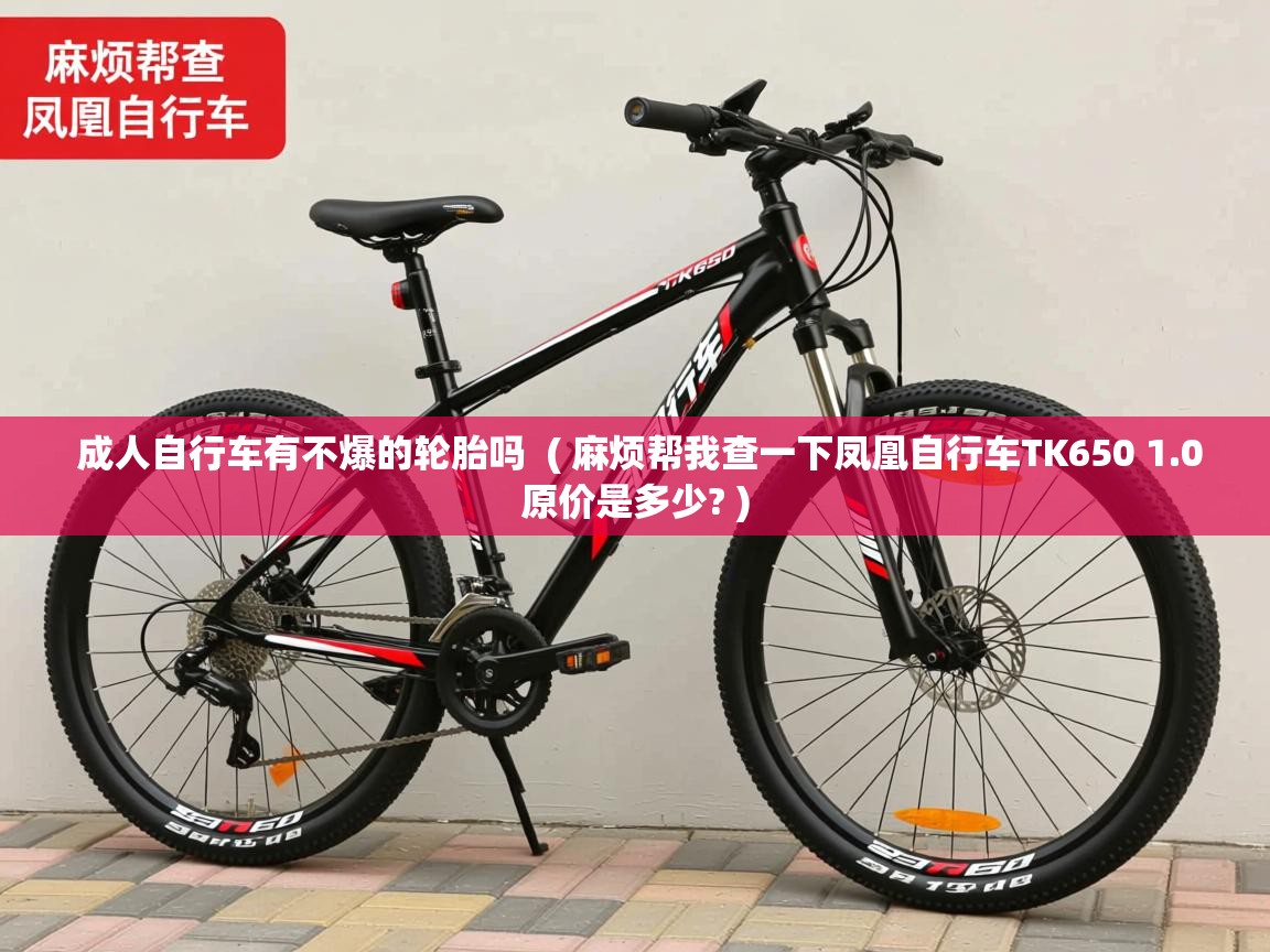 成人自行车有不爆的轮胎吗  ( 麻烦帮我查一下凤凰自行车TK650 1.0原价是多少? )