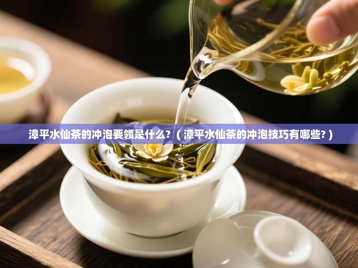  漳平水仙茶的冲泡要领是什么?  ( 漳平水仙茶的冲泡技巧有哪些? )