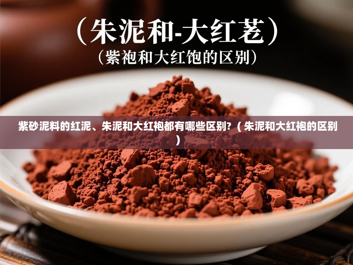  紫砂泥料的红泥、朱泥和大红袍都有哪些区别?  ( 朱泥和大红袍的区别 )
