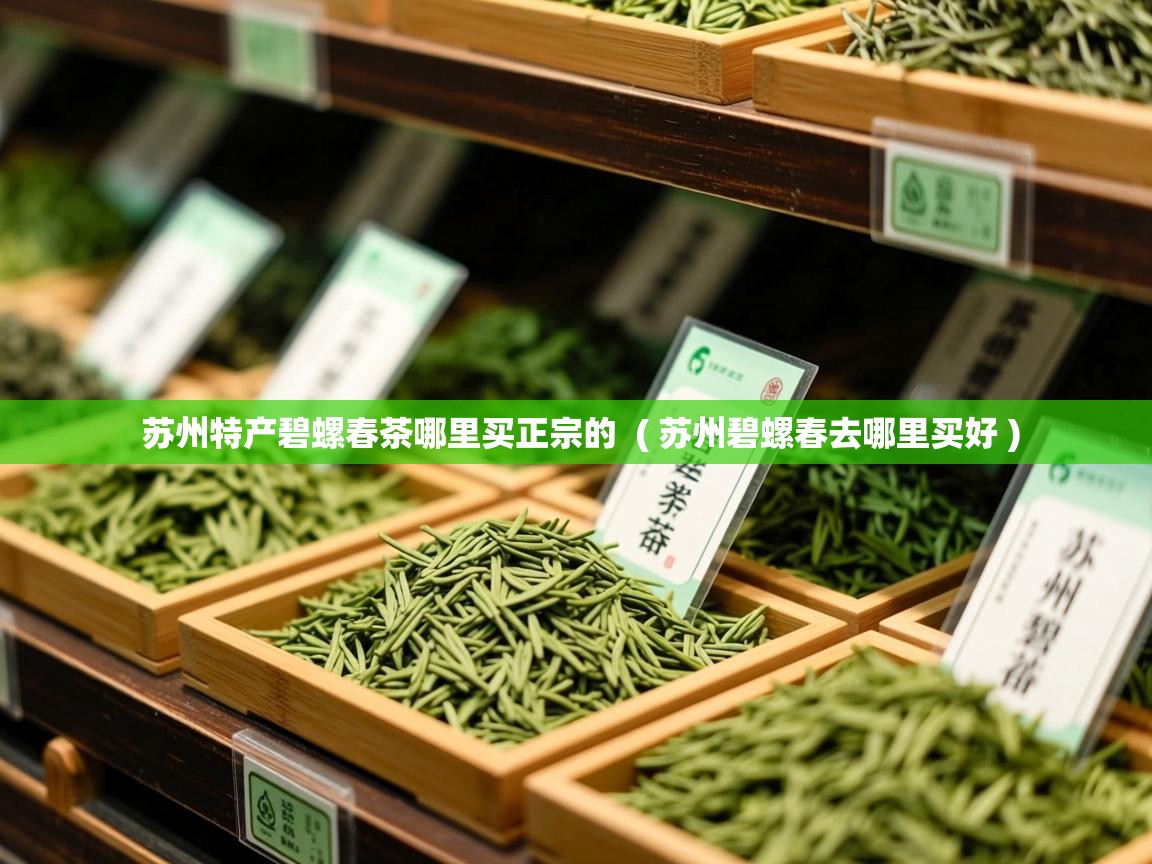 苏州特产碧螺春茶哪里买正宗的 ( 苏州碧螺春去哪里买好 ) 苏州特产碧螺春茶哪里买正宗的 ( 苏州碧螺春去哪里买好 )