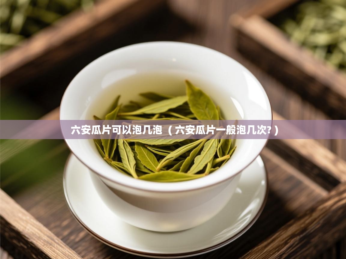  六安瓜片可以泡几泡  ( 六安瓜片一般泡几次? )