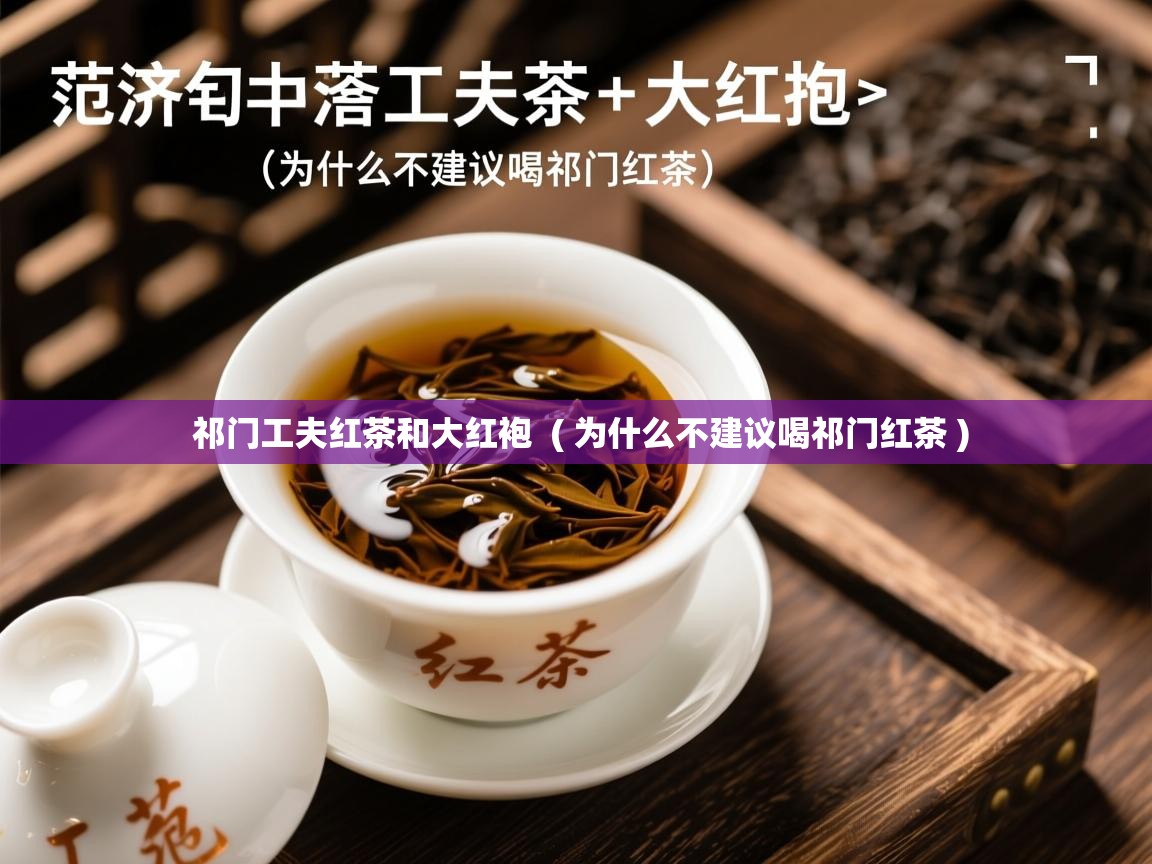  祁门工夫红茶和大红袍  ( 为什么不建议喝祁门红茶 )