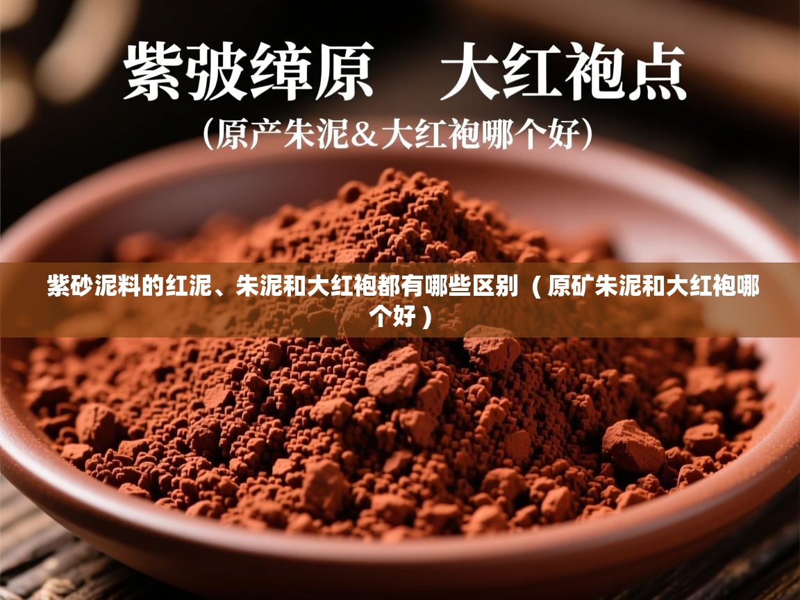  紫砂泥料的红泥、朱泥和大红袍都有哪些区别  ( 原矿朱泥和大红袍哪个好 )
