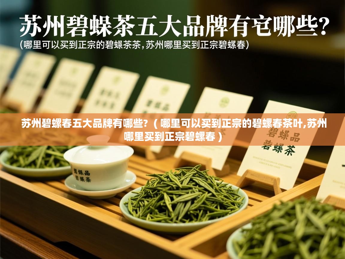  苏州碧螺春五大品牌有哪些?  ( 哪里可以买到正宗的碧螺春茶叶,苏州哪里买到正宗碧螺春 )