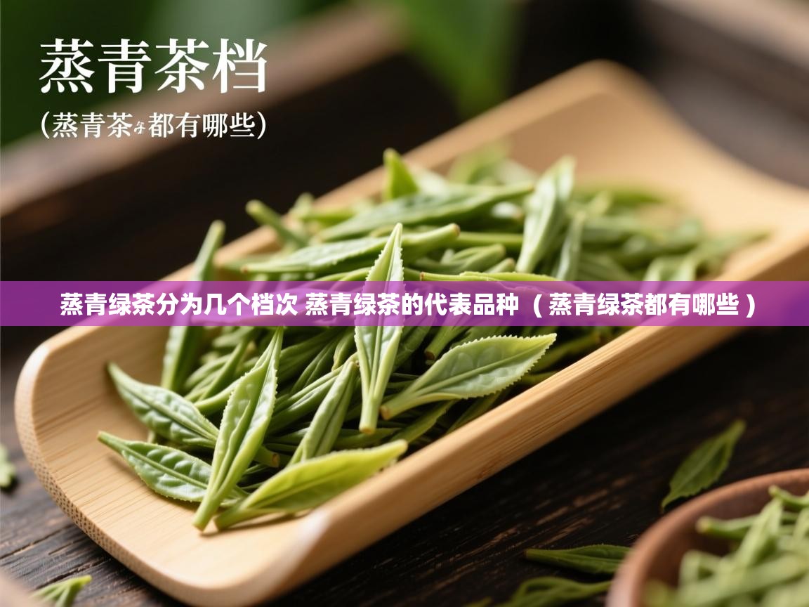  蒸青绿茶分为几个档次 蒸青绿茶的代表品种  ( 蒸青绿茶都有哪些 )
