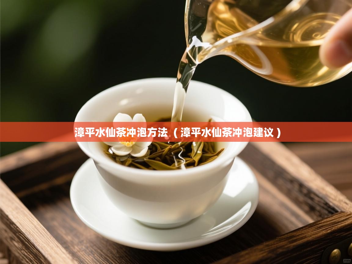  漳平水仙茶冲泡方法  ( 漳平水仙茶冲泡建议 )