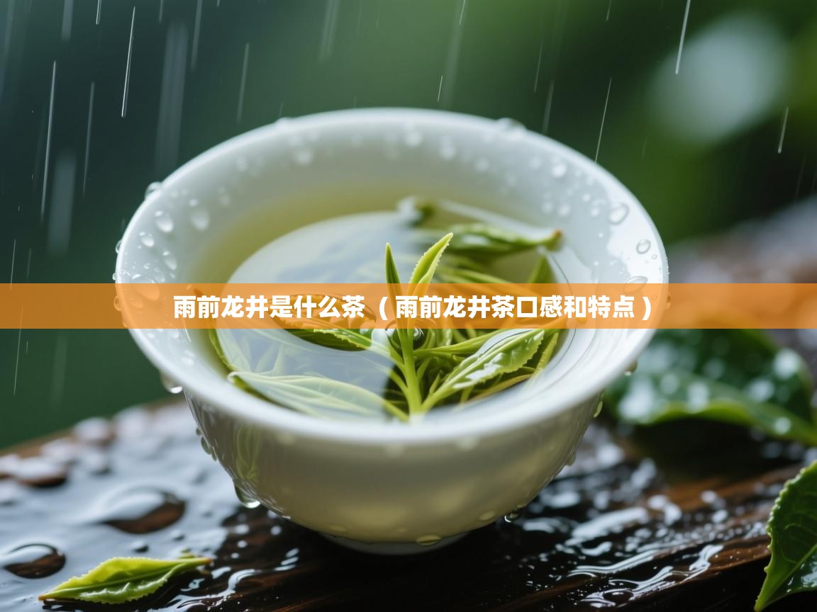  雨前龙井是什么茶  ( 雨前龙井茶口感和特点 )
