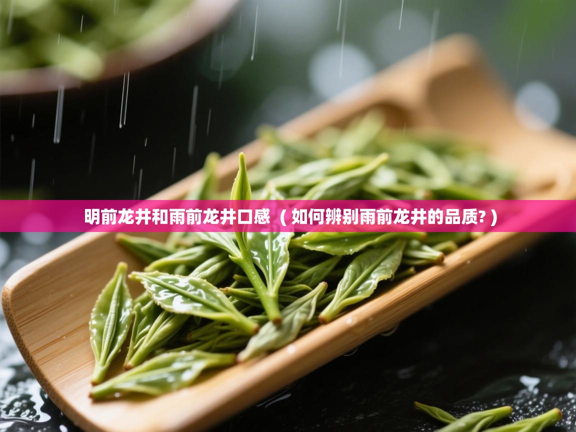  明前龙井和雨前龙井口感  ( 如何辨别雨前龙井的品质? )