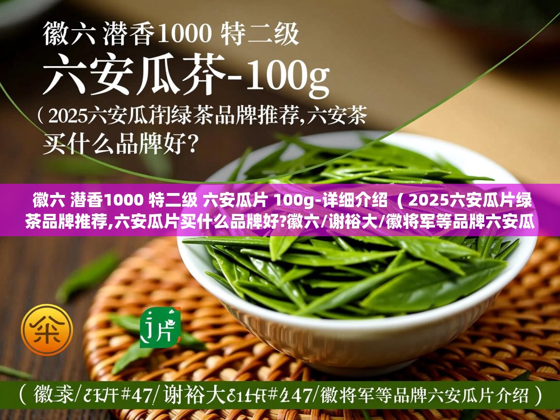  徽六 潜香1000 特二级 六安瓜片 100g-详细介绍  ( 2025六安瓜片绿茶品牌推荐,六安瓜片买什么品牌好?徽六/谢裕大/徽将军等品牌六安瓜片介绍 )
