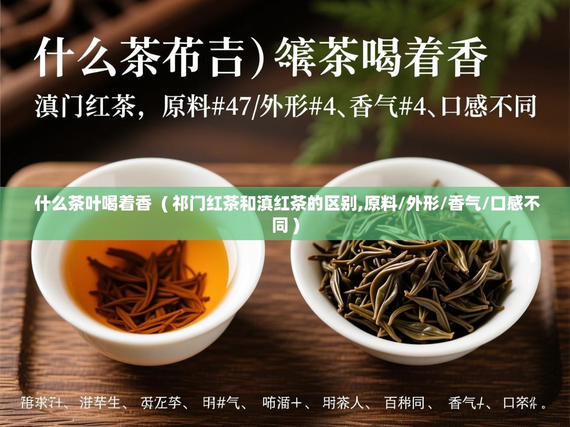  什么茶叶喝着香  ( 祁门红茶和滇红茶的区别,原料/外形/香气/口感不同 )