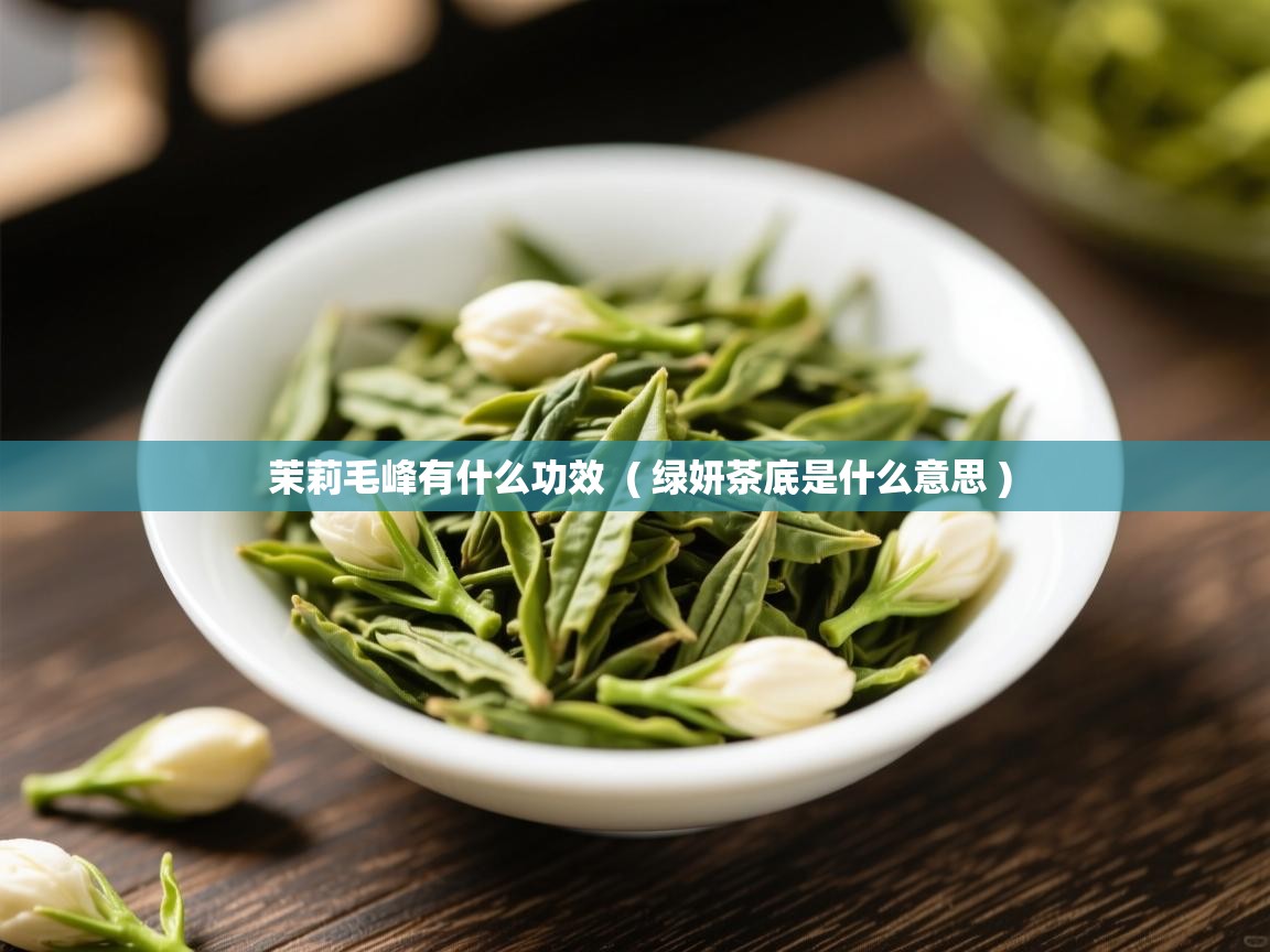  茉莉毛峰有什么功效  ( 绿妍茶底是什么意思 )