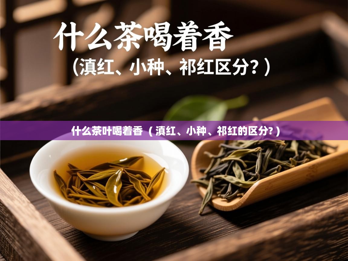  什么茶叶喝着香  ( 滇红、小种、祁红的区分? )