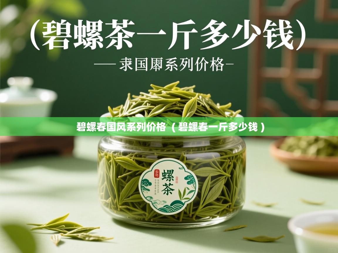  碧螺春国风系列价格  ( 碧螺春一斤多少钱 )