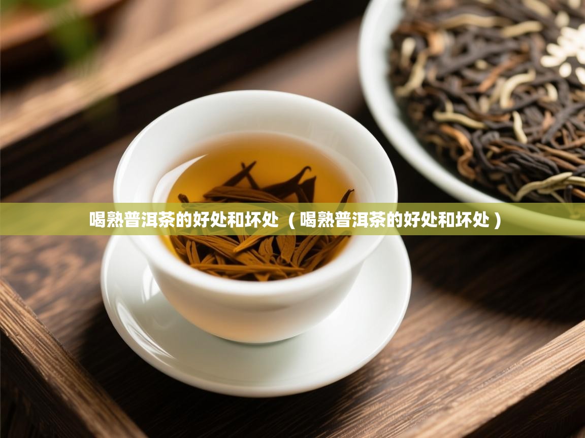 喝熟普洱茶的好处和坏处  ( 喝熟普洱茶的好处和坏处 )