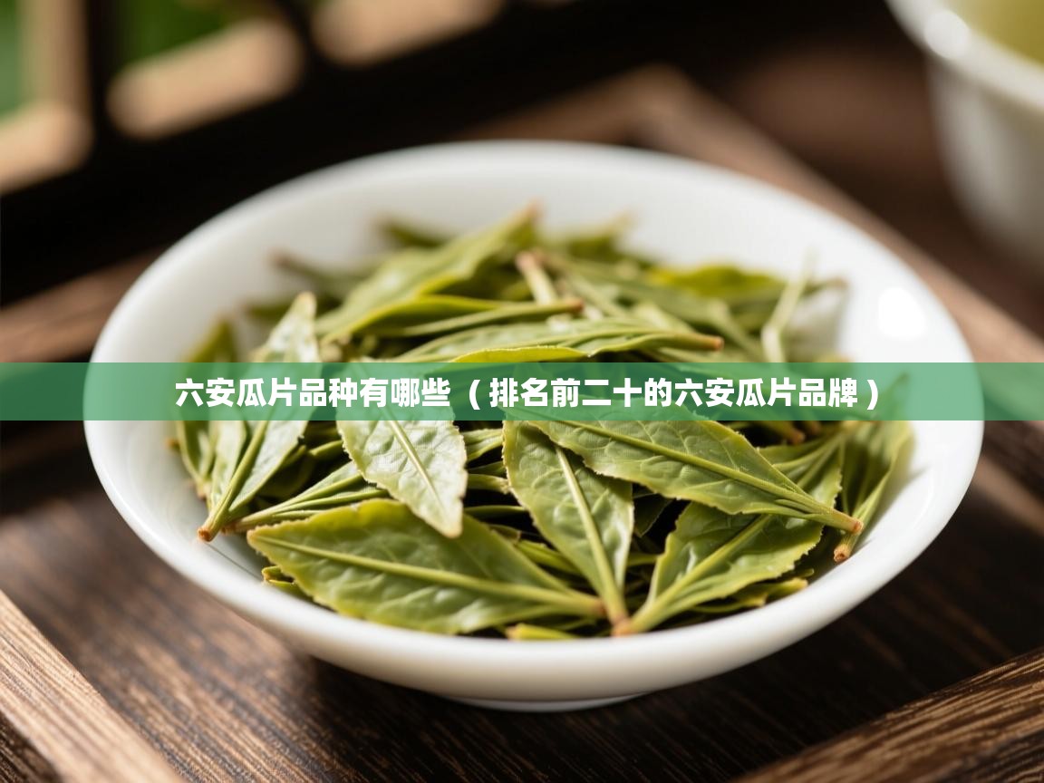  六安瓜片品种有哪些  ( 排名前二十的六安瓜片品牌 )
