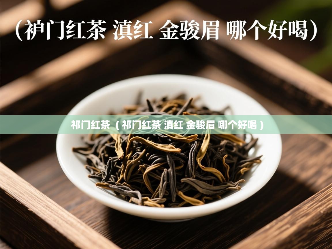  祁门红茶  ( 祁门红茶 滇红 金骏眉 哪个好喝 )