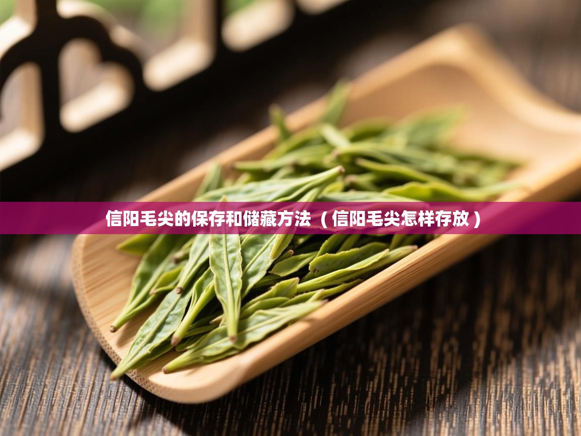  信阳毛尖的保存和储藏方法  ( 信阳毛尖怎样存放 )