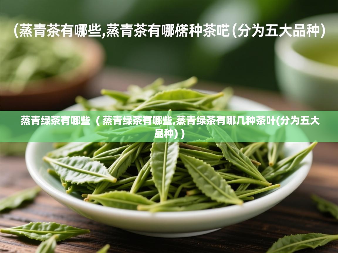  蒸青绿茶有哪些  ( 蒸青绿茶有哪些,蒸青绿茶有哪几种茶叶(分为五大品种) )