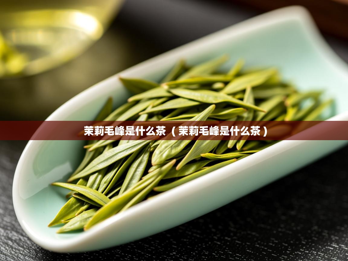  茉莉毛峰是什么茶  ( 茉莉毛峰是什么茶 )