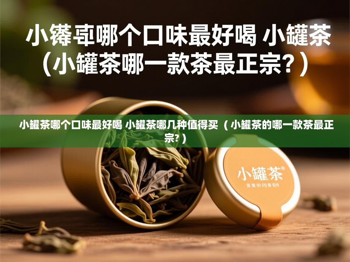  小罐茶哪个口味最好喝 小罐茶哪几种值得买  ( 小罐茶的哪一款茶最正宗? )