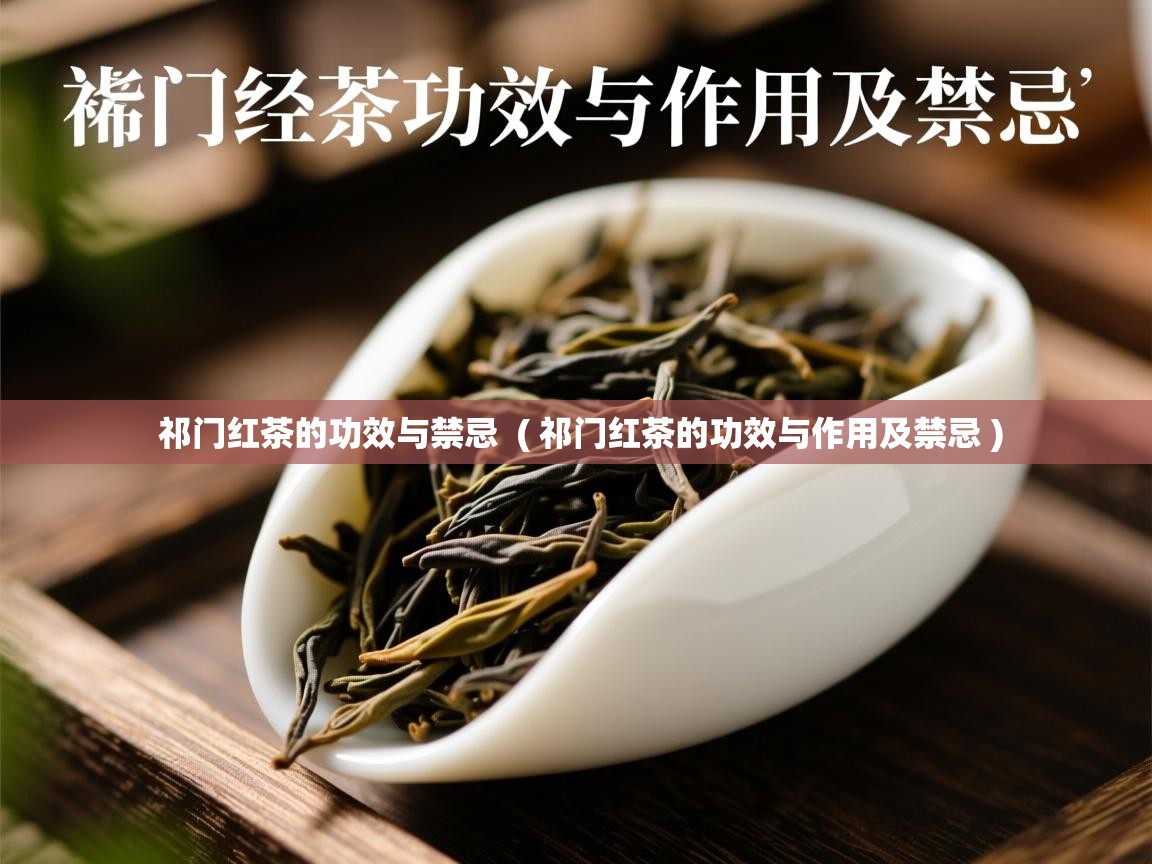  祁门红茶的功效与禁忌  ( 祁门红茶的功效与作用及禁忌 )