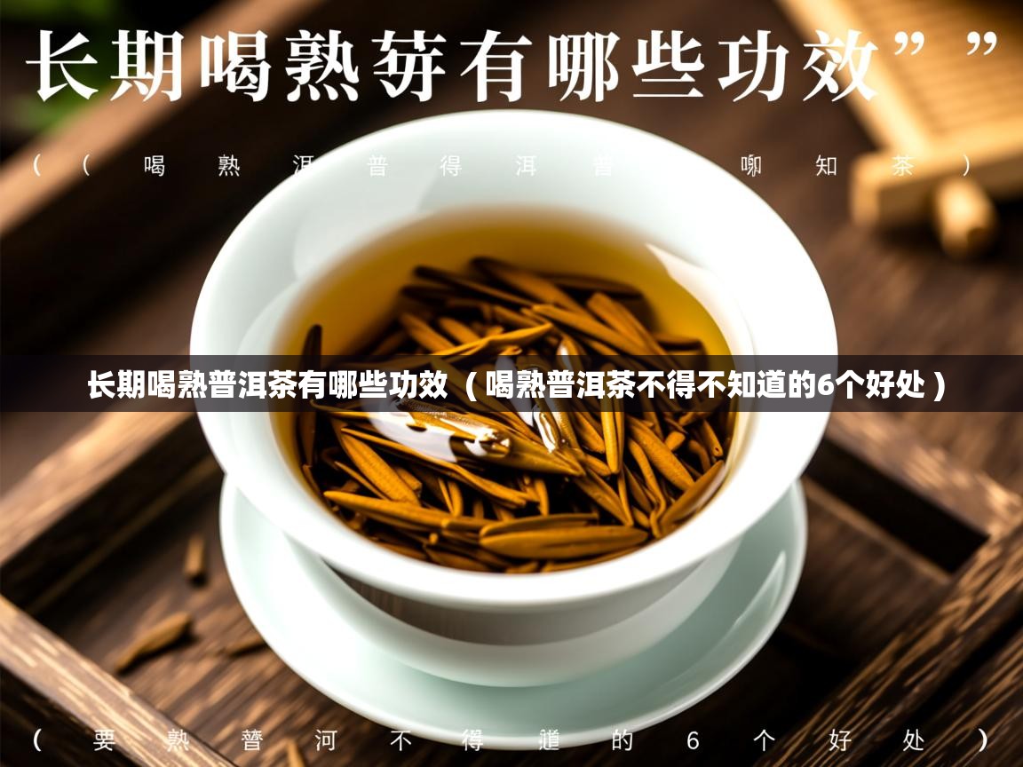  长期喝熟普洱茶有哪些功效  ( 喝熟普洱茶不得不知道的6个好处 )