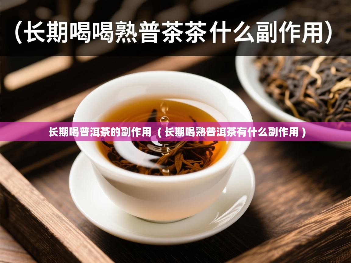 长期喝普洱茶的副作用 ( 长期喝熟普洱茶有什么副作用 ) 长期喝普洱茶的副作用 ( 长期喝熟普洱茶有什么副作用 )