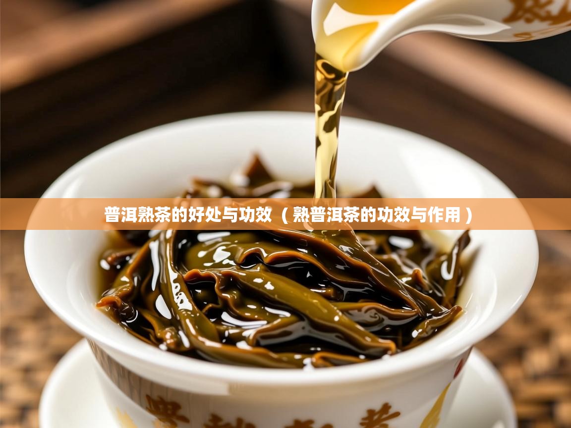 普洱熟茶的好处与功效 ( 熟普洱茶的功效与作用 ) 普洱熟茶的好处与功效 ( 熟普洱茶的功效与作用 )