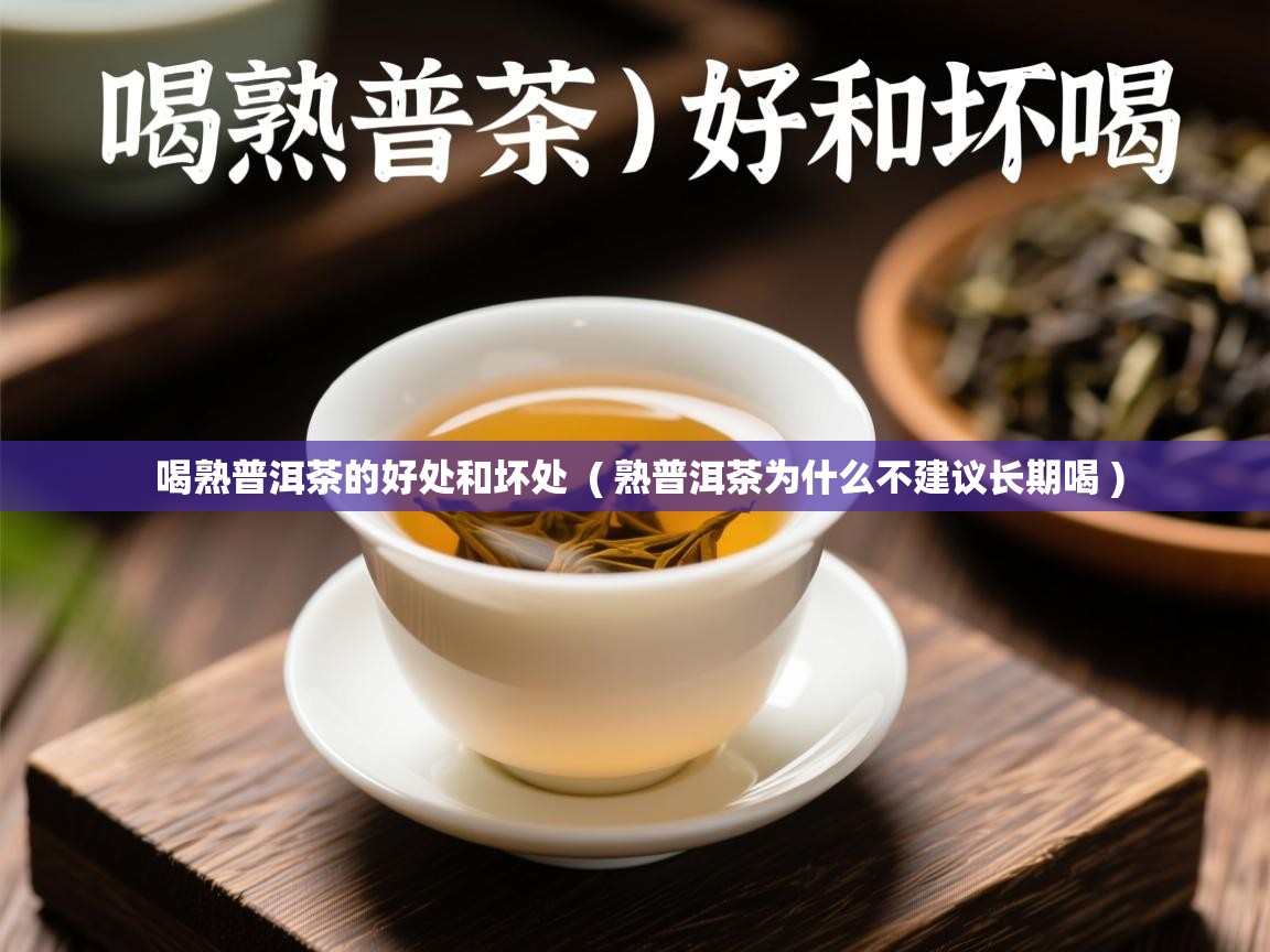 喝熟普洱茶的好处和坏处 ( 熟普洱茶为什么不建议长期喝 ) 喝熟普洱茶的好处和坏处 ( 熟普洱茶为什么不建议长期喝 )