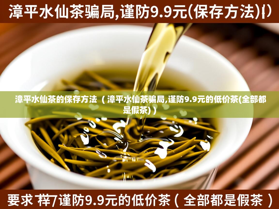  漳平水仙茶的保存方法  ( 漳平水仙茶骗局,谨防9.9元的低价茶(全部都是假茶) )
