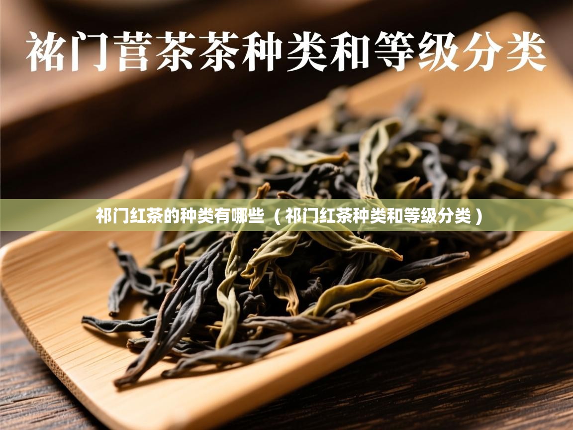  祁门红茶的种类有哪些  ( 祁门红茶种类和等级分类 )