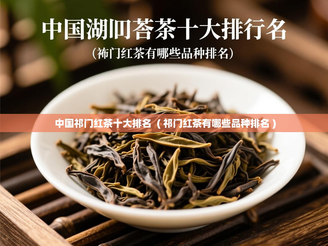  中国祁门红茶十大排名  ( 祁门红茶有哪些品种排名 )