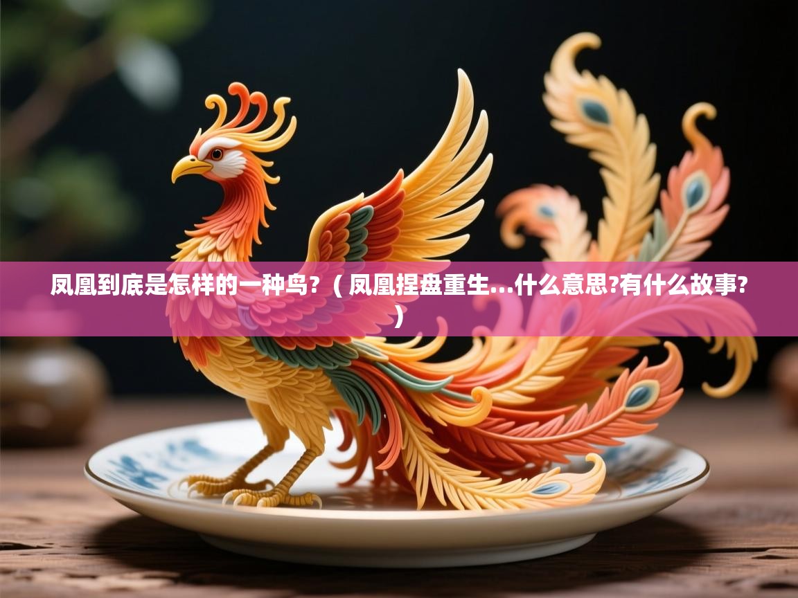  凤凰到底是怎样的一种鸟?  ( 凤凰捏盘重生…什么意思?有什么故事? )