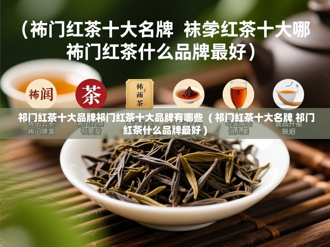  祁门红茶十大品牌祁门红茶十大品牌有哪些  ( 祁门红茶十大名牌 祁门红茶什么品牌最好 )