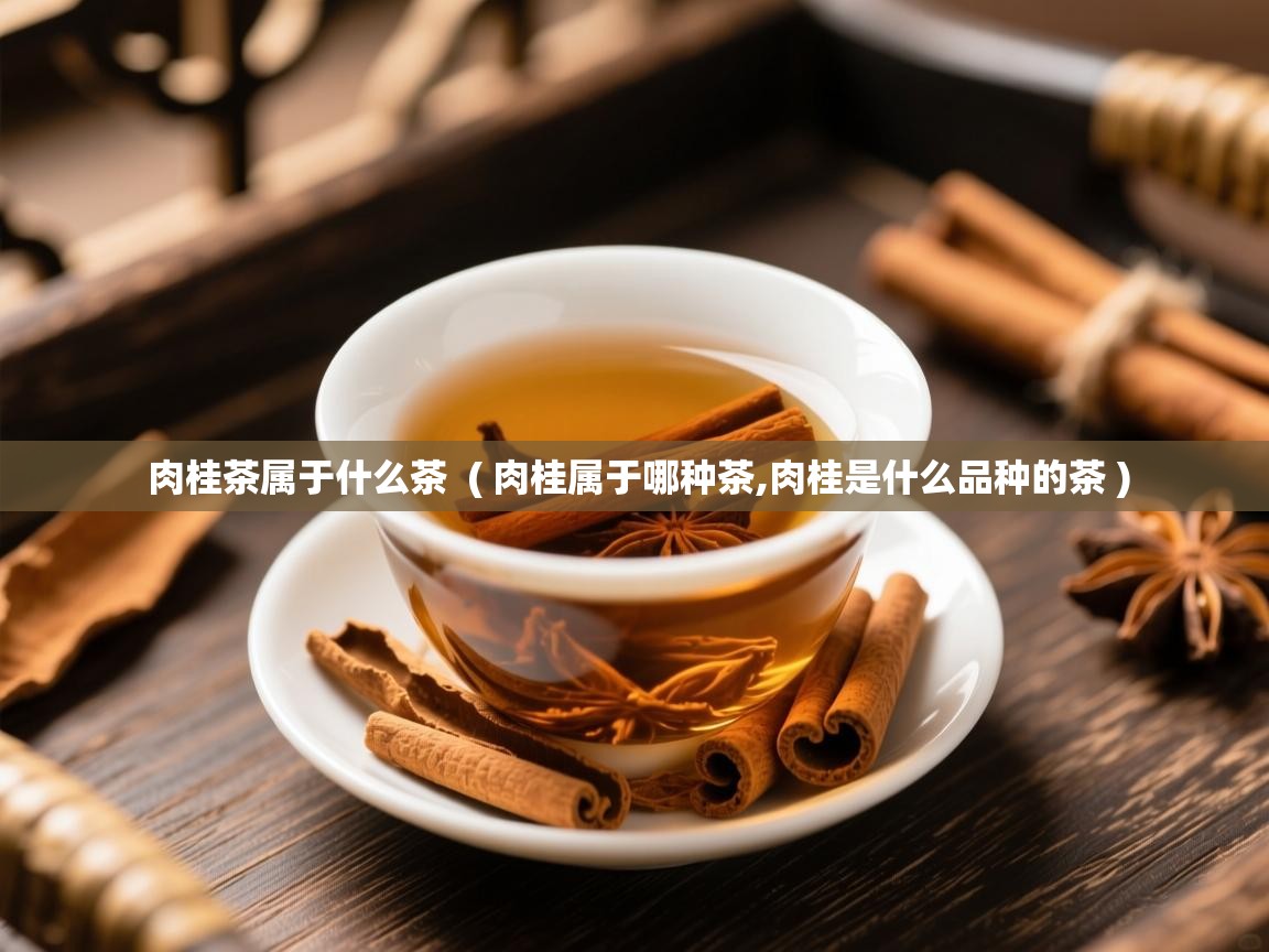 肉桂茶属于什么茶 ( 肉桂属于哪种茶,肉桂是什么品种的茶 ) 肉桂茶属于什么茶 ( 肉桂属于哪种茶,肉桂是什么品种的茶 )