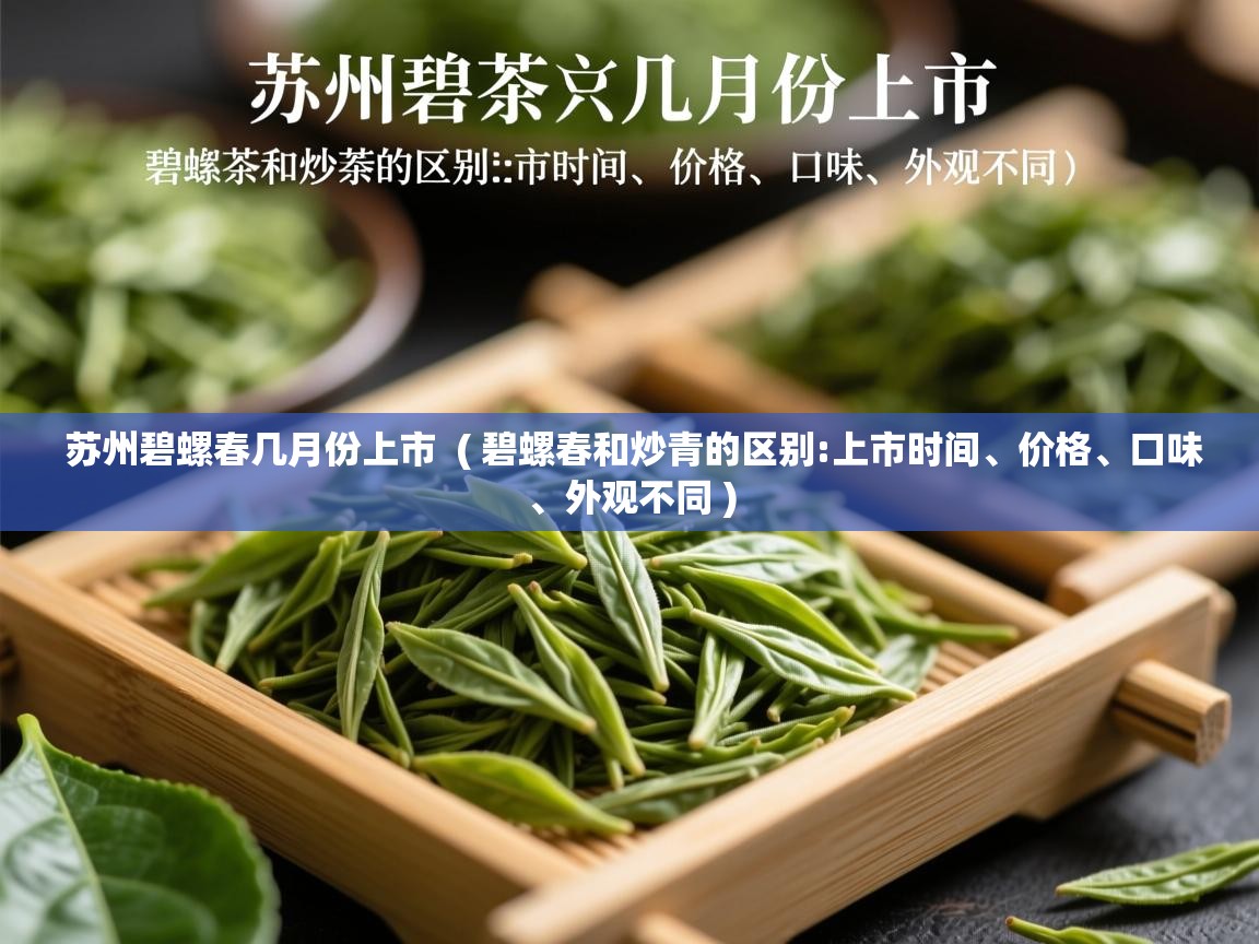  苏州碧螺春几月份上市  ( 碧螺春和炒青的区别:上市时间、价格、口味、外观不同 )