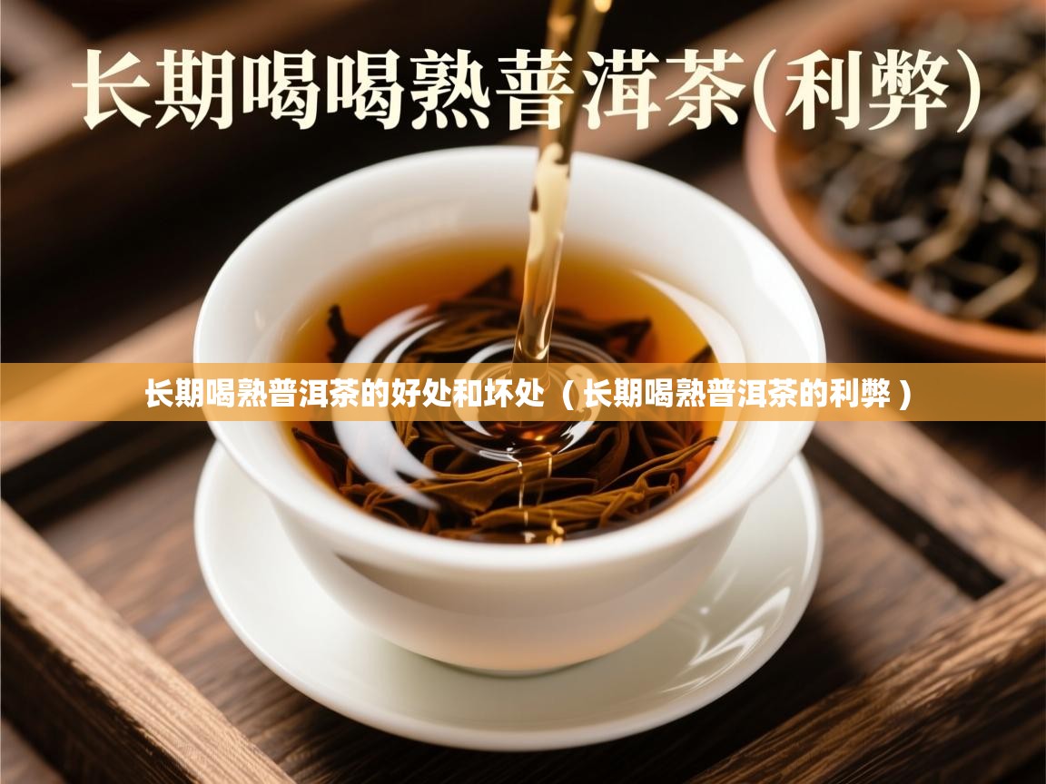 长期喝熟普洱茶的好处和坏处 ( 长期喝熟普洱茶的利弊 ) 长期喝熟普洱茶的好处和坏处 ( 长期喝熟普洱茶的利弊 )