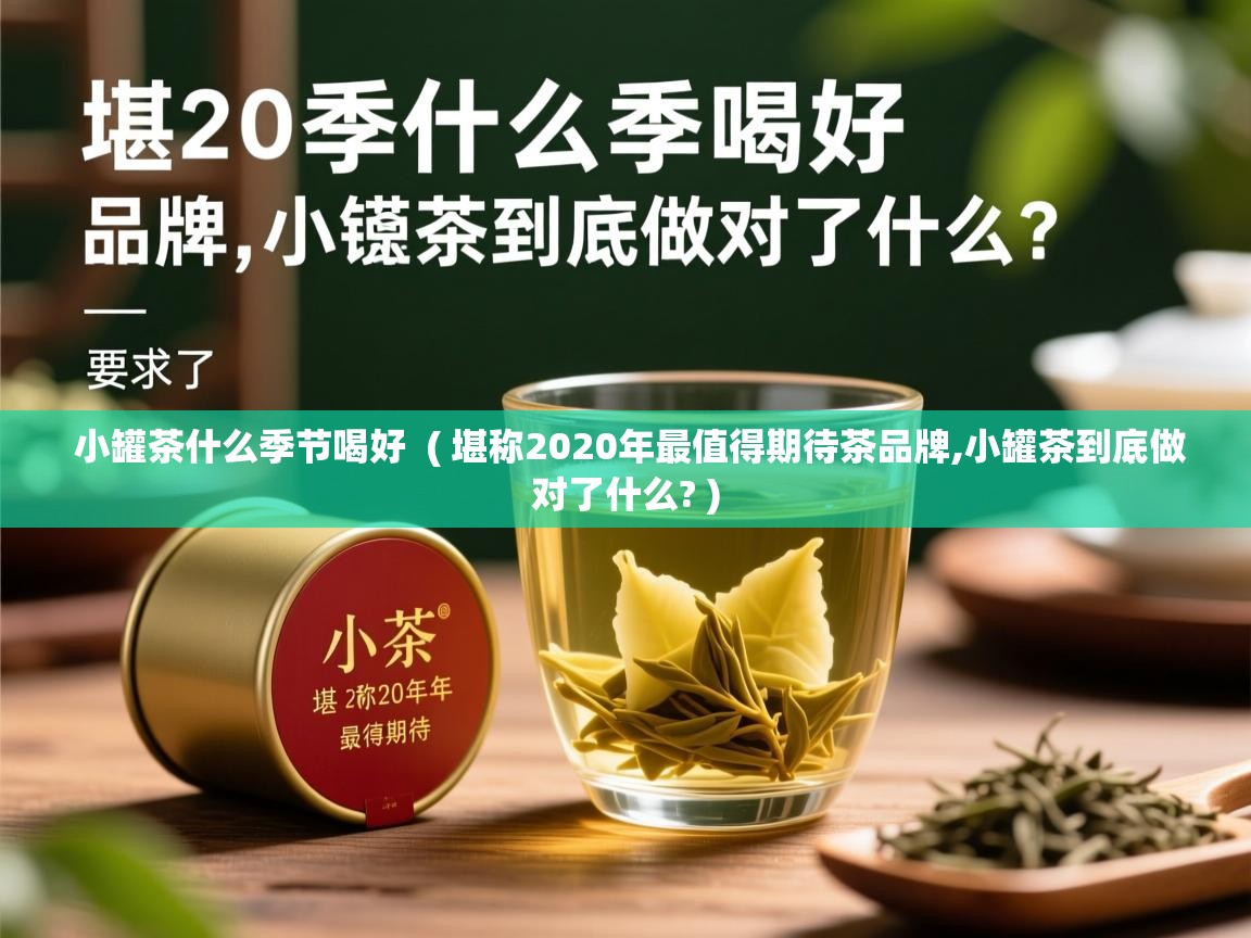 小罐茶什么季节喝好 ( 堪称2020年最值得期待茶品牌,小罐茶到底做对了什么? ) 小罐茶什么季节喝好 ( 堪称2020年最值得期待茶品牌,小罐茶到底做对了什么? )