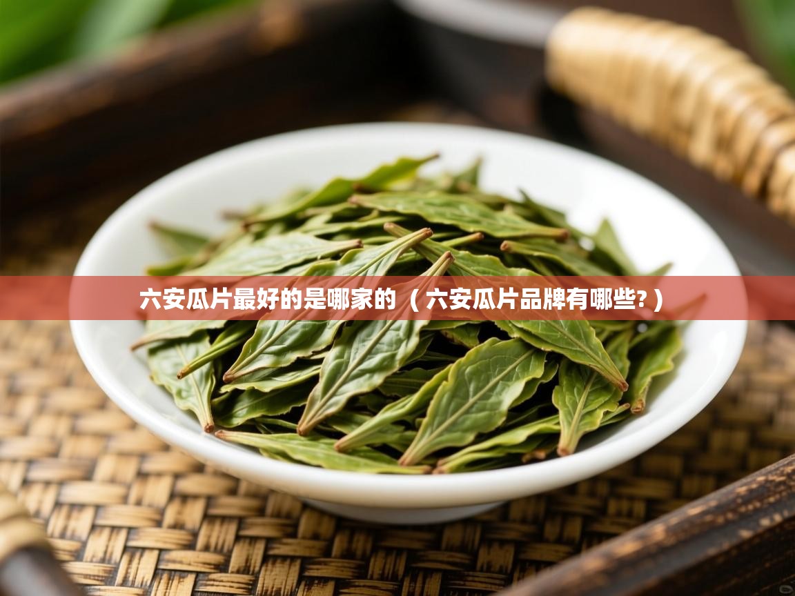 六安瓜片最好的是哪家的 ( 六安瓜片品牌有哪些? ) 六安瓜片最好的是哪家的 ( 六安瓜片品牌有哪些? )