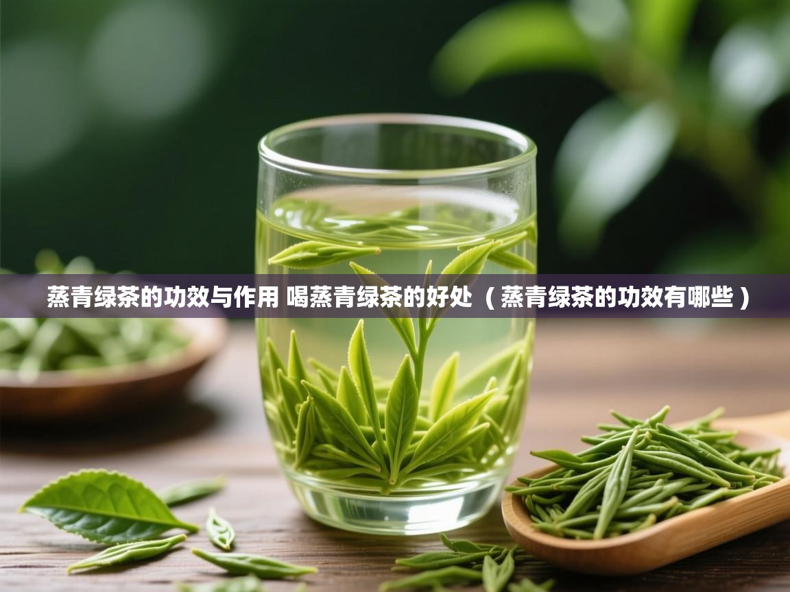  蒸青绿茶的功效与作用 喝蒸青绿茶的好处  ( 蒸青绿茶的功效有哪些 )