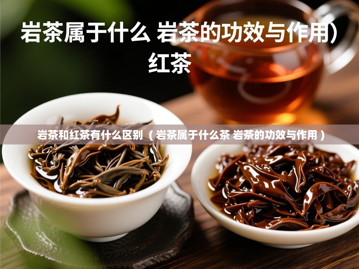  岩茶和红茶有什么区别  ( 岩茶属于什么茶 岩茶的功效与作用 )